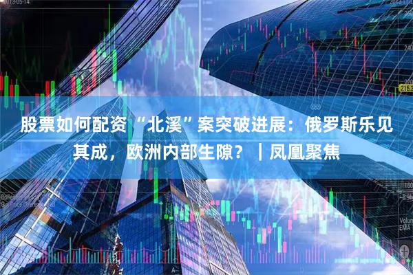 股票如何配资 “北溪”案突破进展：俄罗斯乐见其成，欧洲内部生隙？｜凤凰聚焦