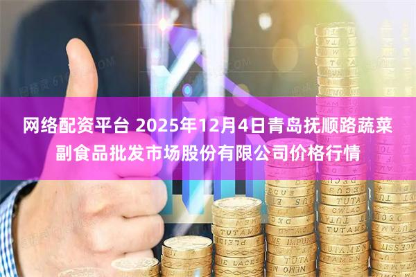 网络配资平台 2025年12月4日青岛抚顺路蔬菜副食品批发市场股份有限公司价格行情